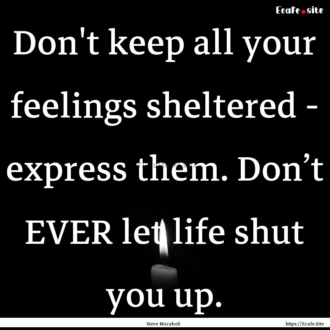 Don't keep all your feelings sheltered -.... : Quote by Steve Maraboli