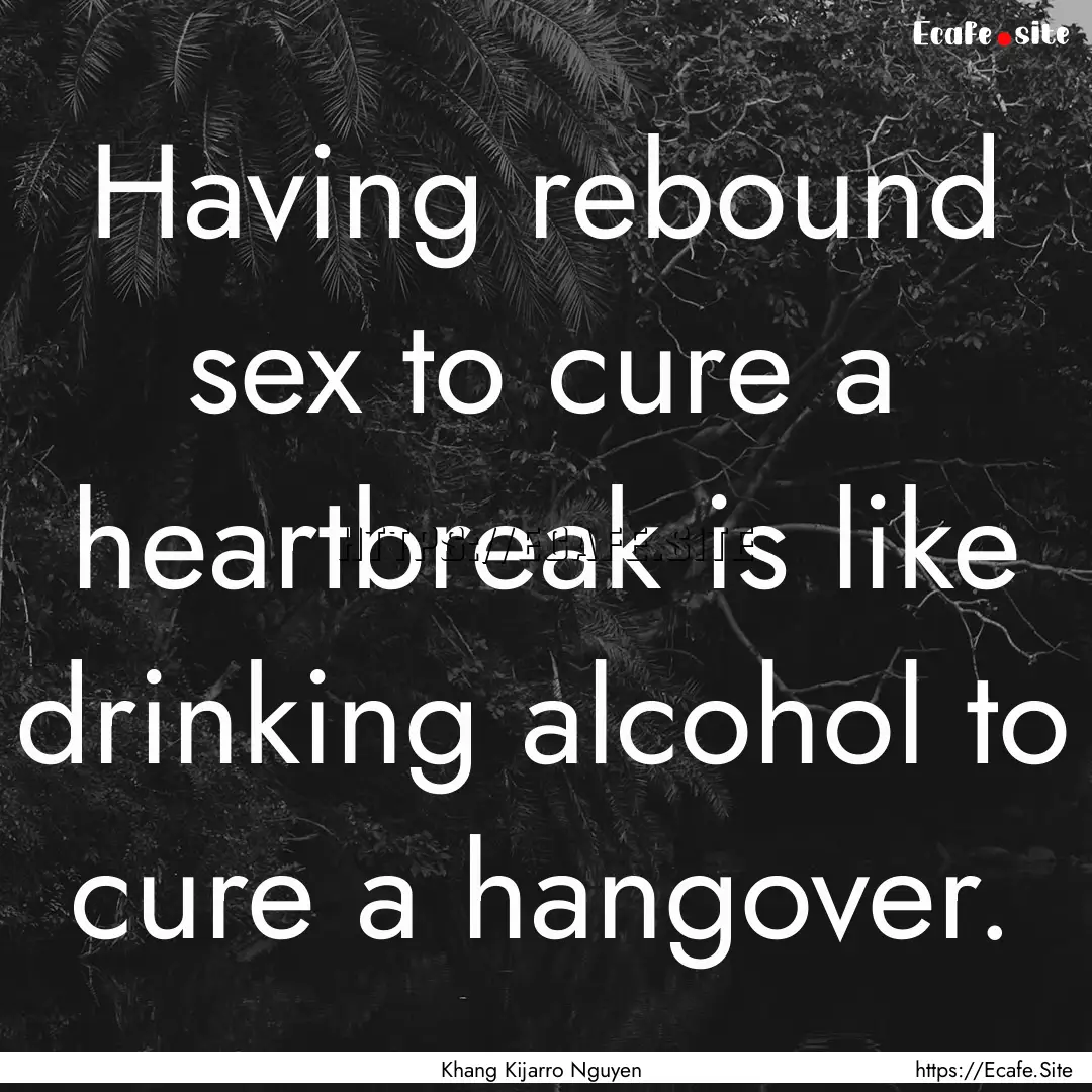 Having rebound sex to cure a heartbreak is.... : Quote by Khang Kijarro Nguyen