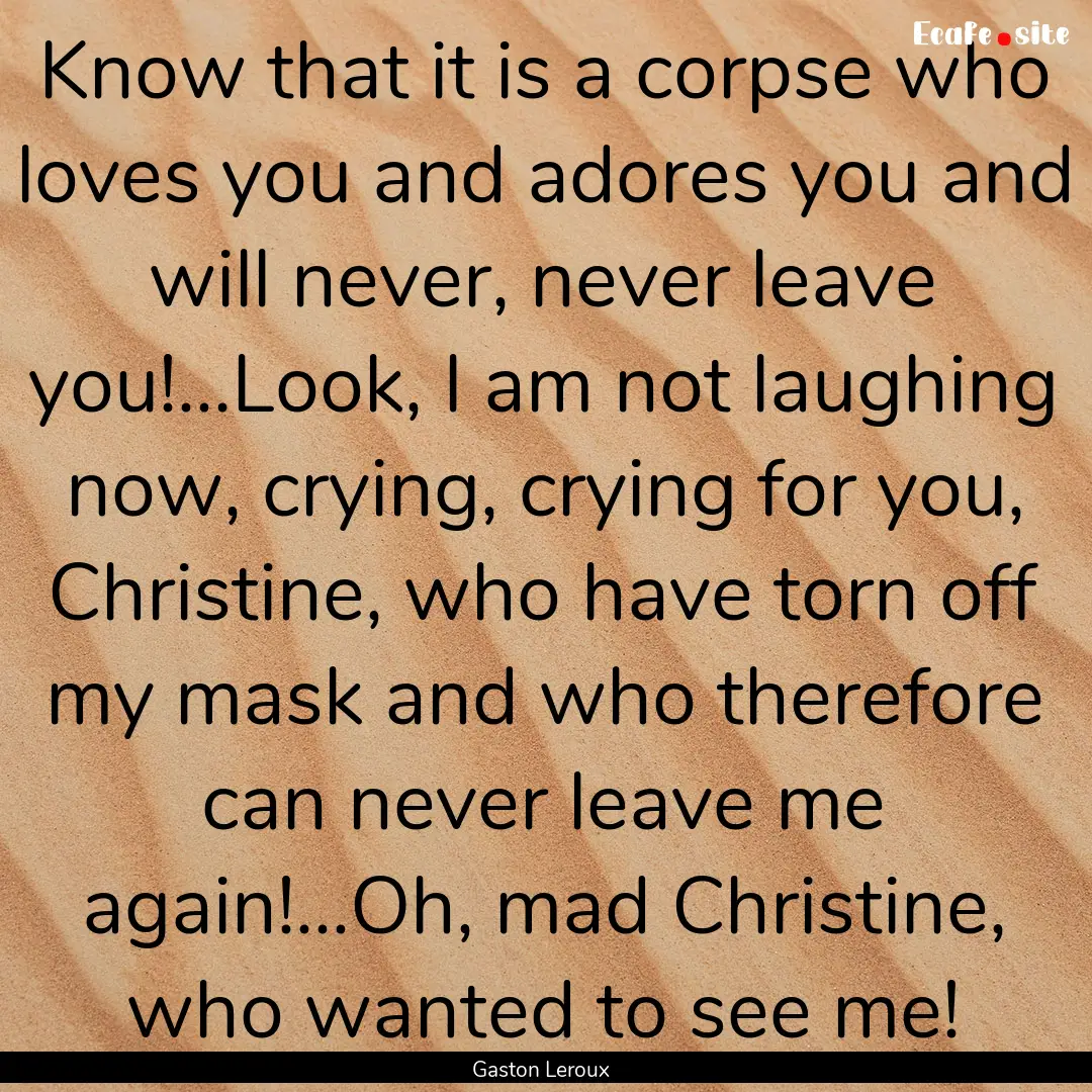 Know that it is a corpse who loves you and.... : Quote by Gaston Leroux