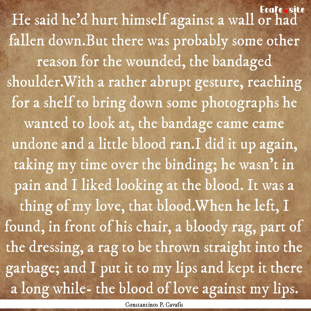 He said he'd hurt himself against a wall.... : Quote by Constantinos P. Cavafis