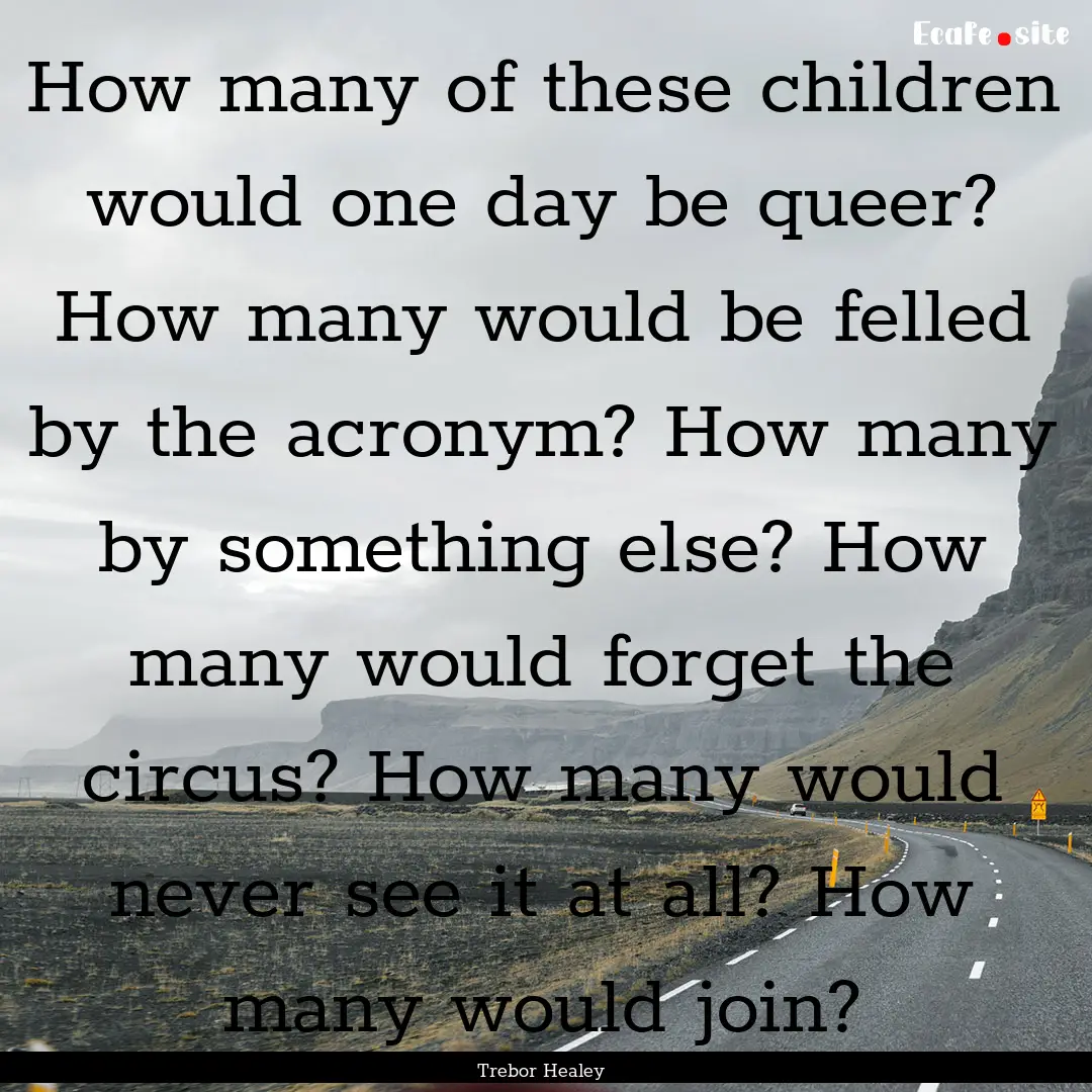 How many of these children would one day.... : Quote by Trebor Healey