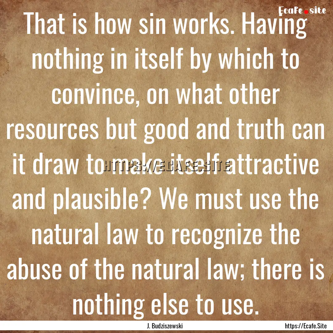 That is how sin works. Having nothing in.... : Quote by J. Budziszewski