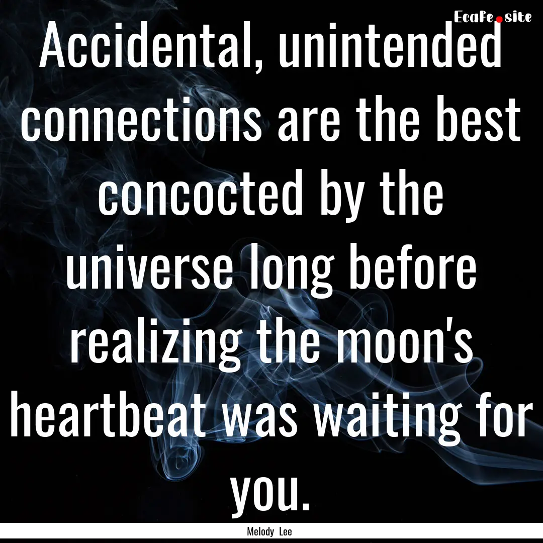 Accidental, unintended connections are the.... : Quote by Melody Lee