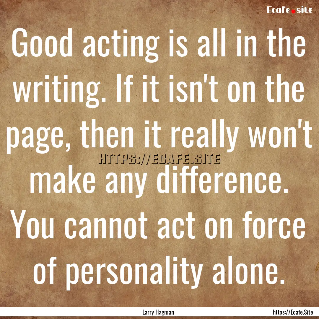 Good acting is all in the writing. If it.... : Quote by Larry Hagman