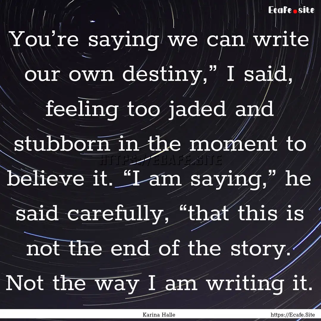 You’re saying we can write our own destiny,”.... : Quote by Karina Halle