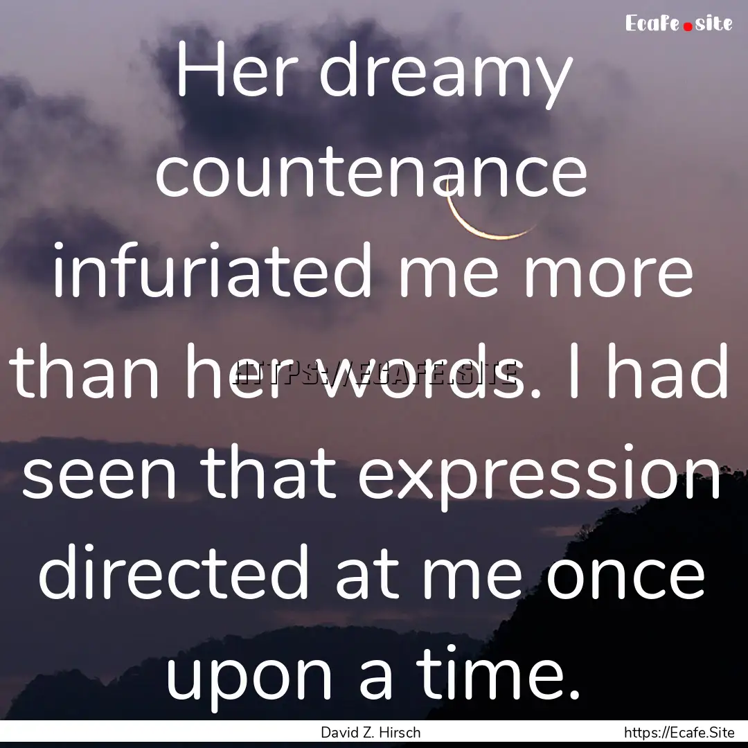 Her dreamy countenance infuriated me more.... : Quote by David Z. Hirsch