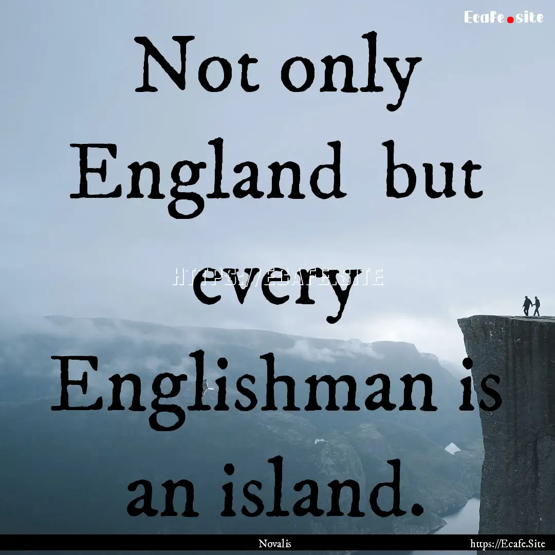 Not only England but every Englishman is.... : Quote by Novalis