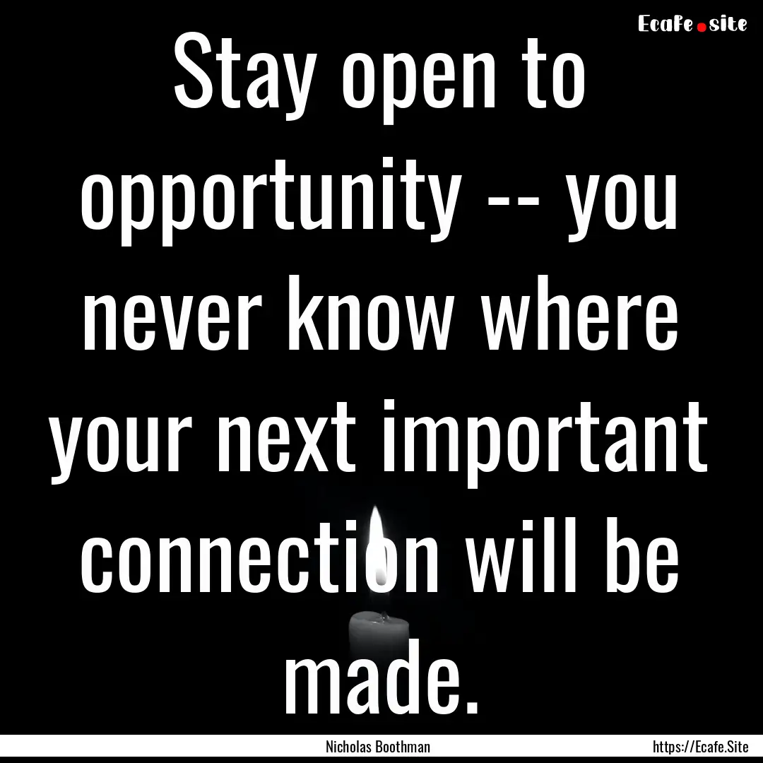 Stay open to opportunity -- you never know.... : Quote by Nicholas Boothman