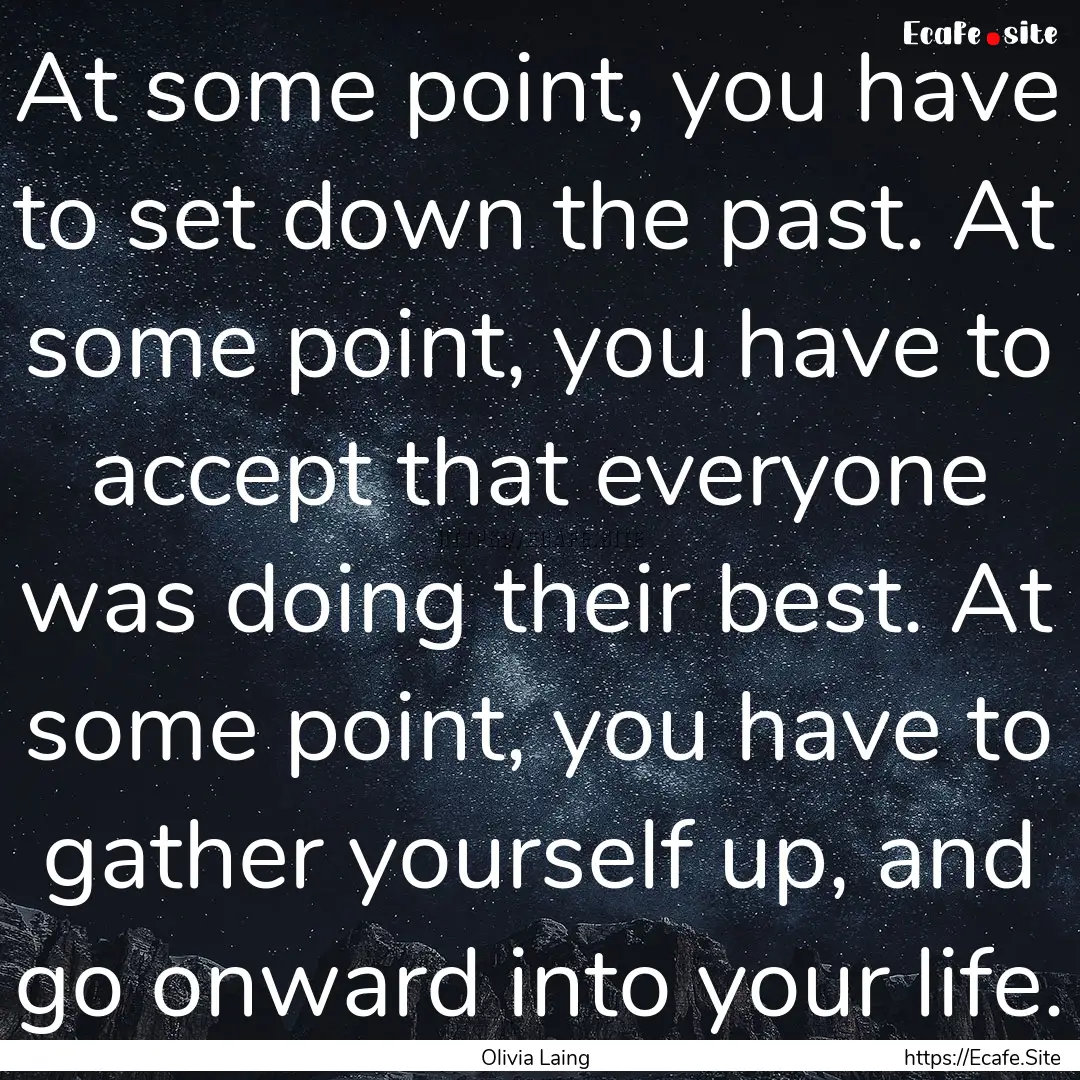 At some point, you have to set down the past..... : Quote by Olivia Laing