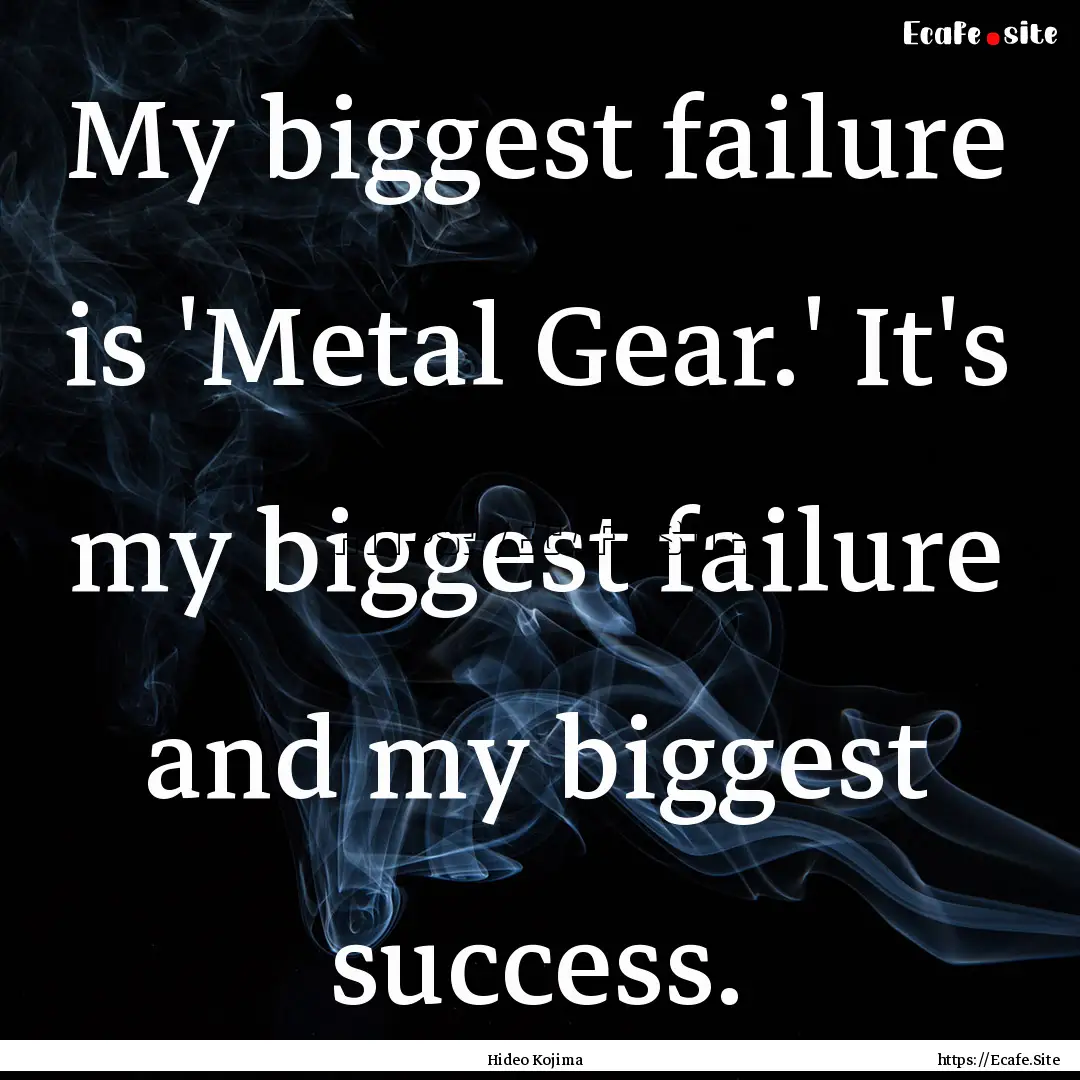 My biggest failure is 'Metal Gear.' It's.... : Quote by Hideo Kojima