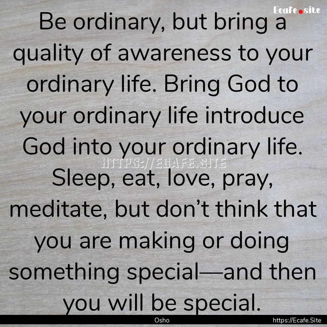 Be ordinary, but bring a quality of awareness.... : Quote by Osho