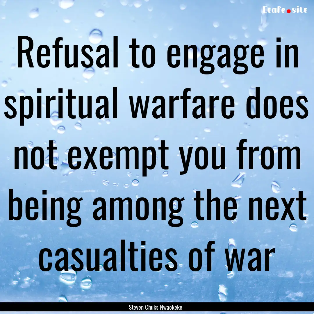 Refusal to engage in spiritual warfare does.... : Quote by Steven Chuks Nwaokeke