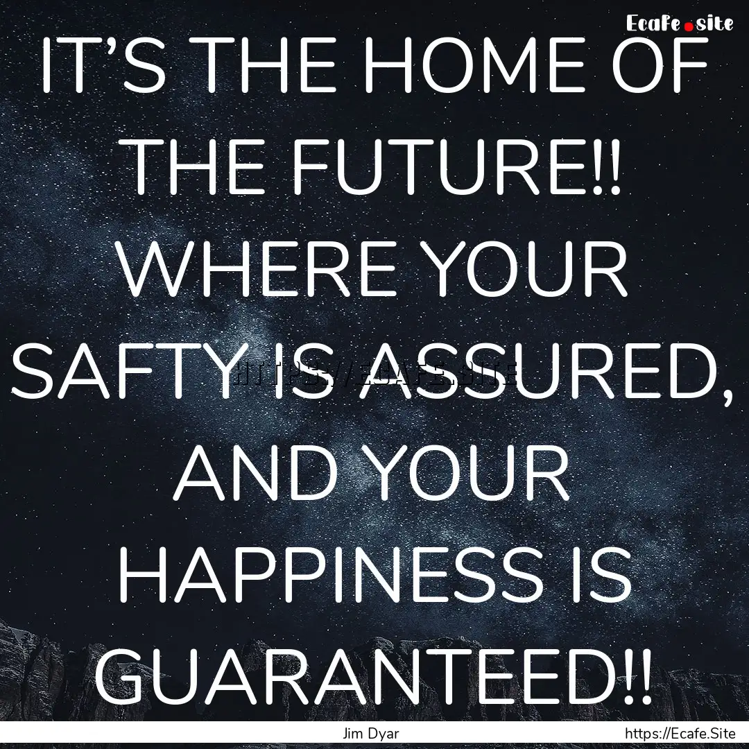 IT’S THE HOME OF THE FUTURE!! WHERE YOUR.... : Quote by Jim Dyar