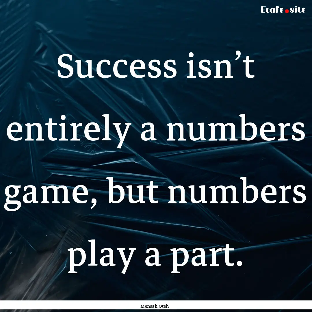 Success isn’t entirely a numbers game,.... : Quote by Mensah Oteh