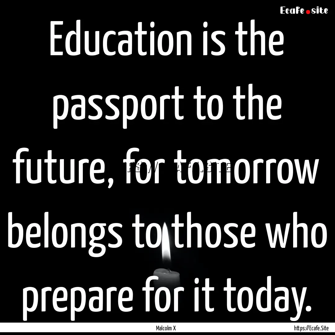 Education is the passport to the future,.... : Quote by Malcolm X