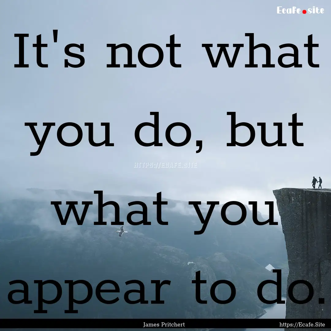 It's not what you do, but what you appear.... : Quote by James Pritchert