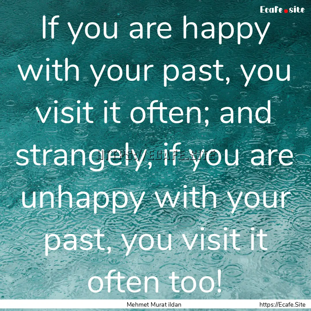 If you are happy with your past, you visit.... : Quote by Mehmet Murat ildan