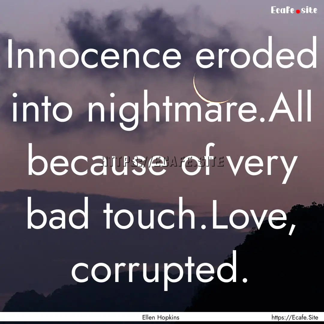 Innocence eroded into nightmare.All because.... : Quote by Ellen Hopkins