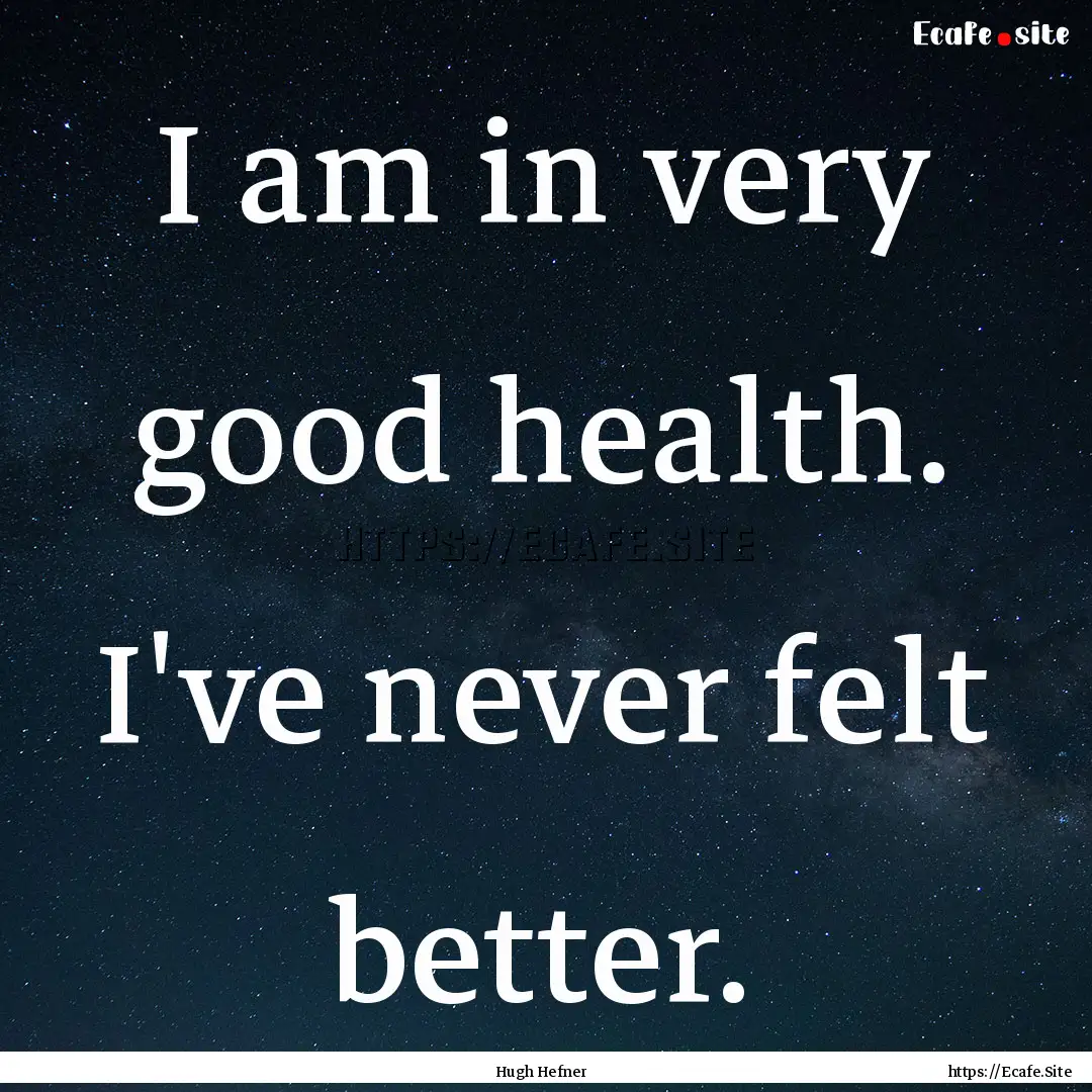 I am in very good health. I've never felt.... : Quote by Hugh Hefner