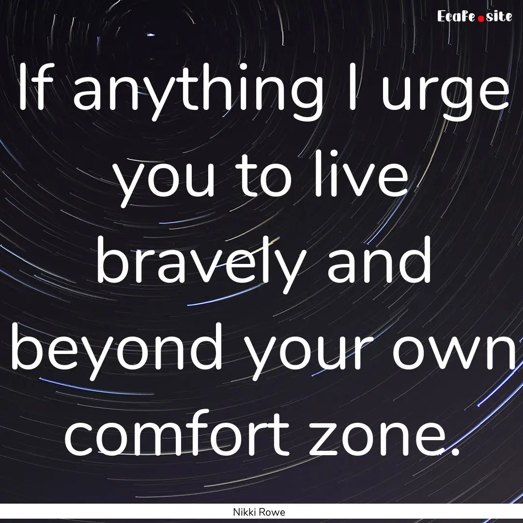 If anything I urge you to live bravely and.... : Quote by Nikki Rowe