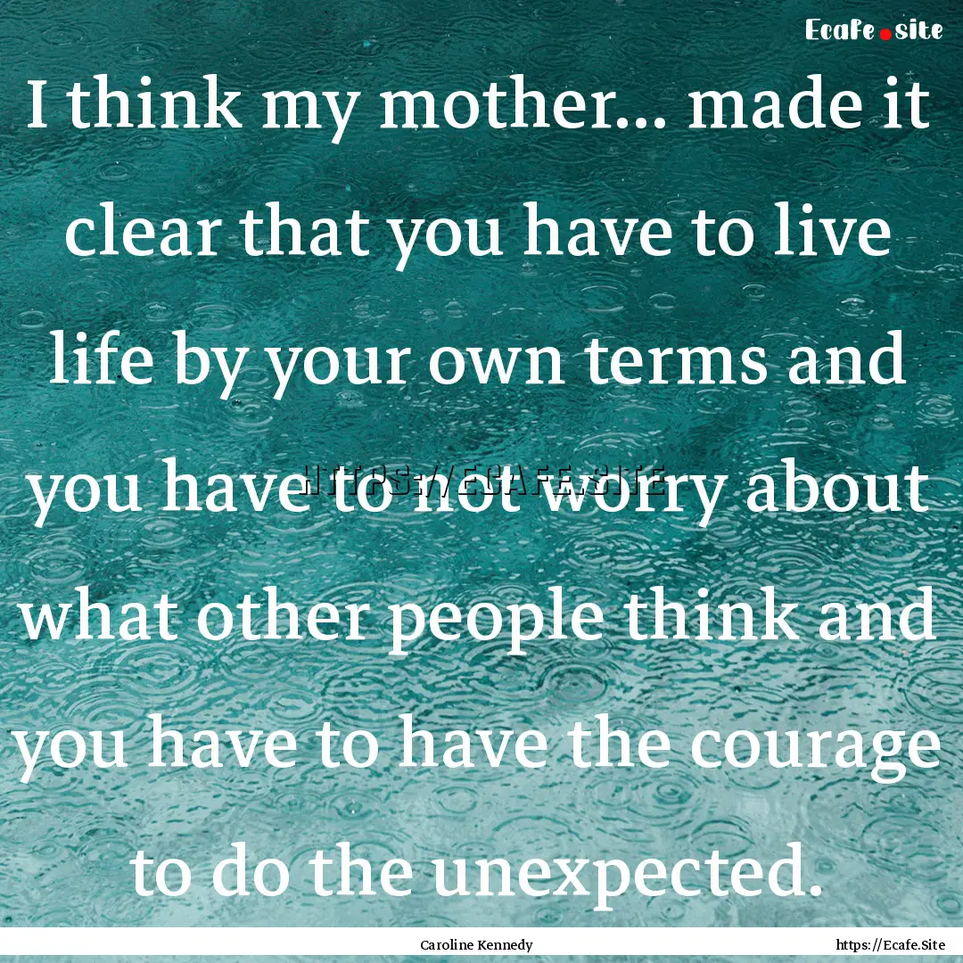 I think my mother... made it clear that you.... : Quote by Caroline Kennedy