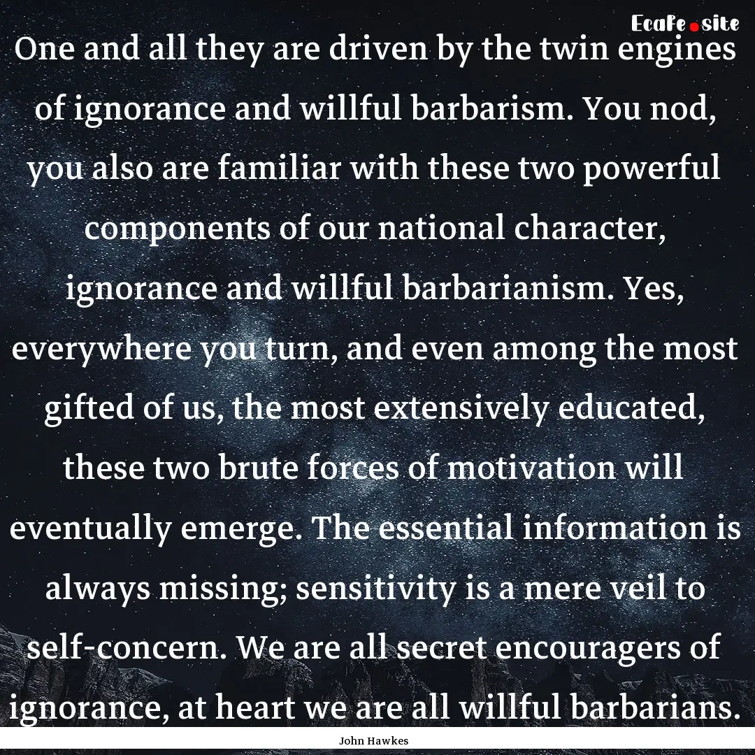 One and all they are driven by the twin engines.... : Quote by John Hawkes