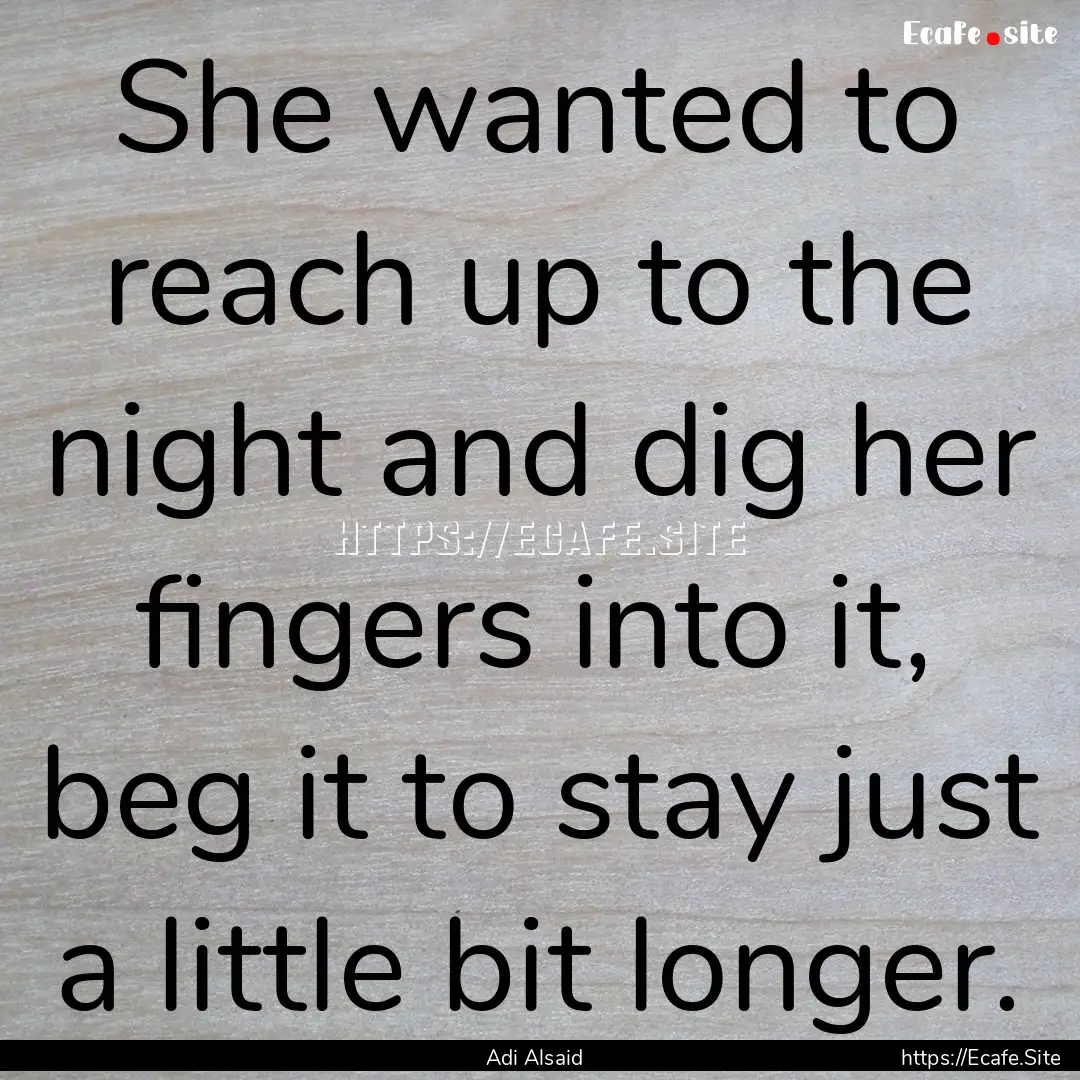 She wanted to reach up to the night and dig.... : Quote by Adi Alsaid