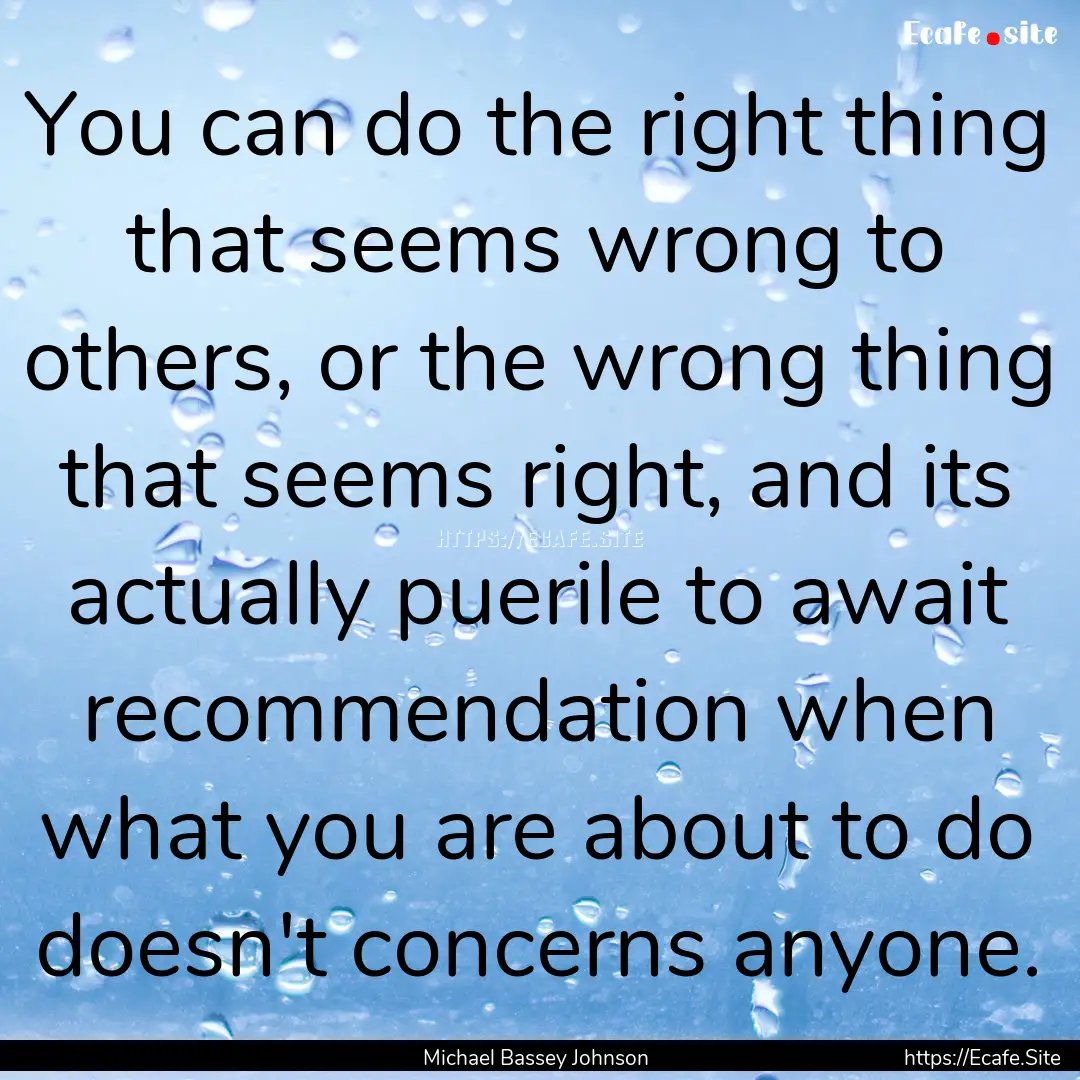 You can do the right thing that seems wrong.... : Quote by Michael Bassey Johnson