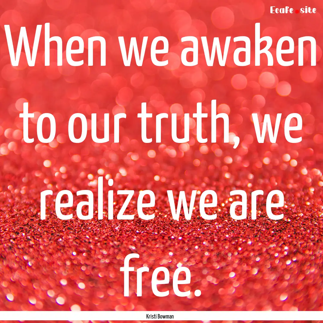 When we awaken to our truth, we realize we.... : Quote by Kristi Bowman