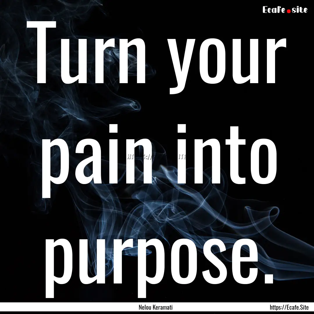 Turn your pain into purpose. : Quote by Nelou Keramati