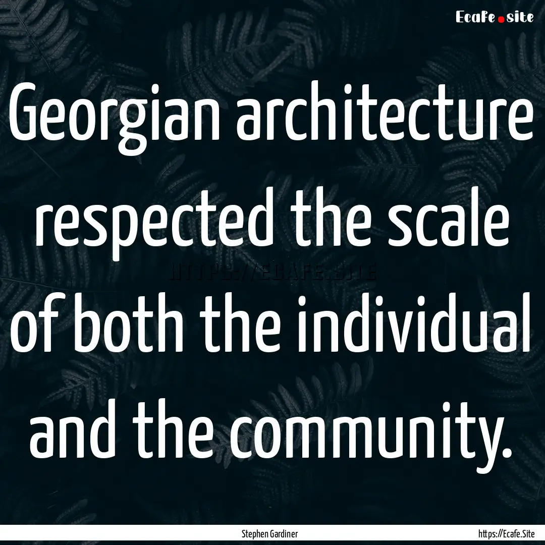 Georgian architecture respected the scale.... : Quote by Stephen Gardiner