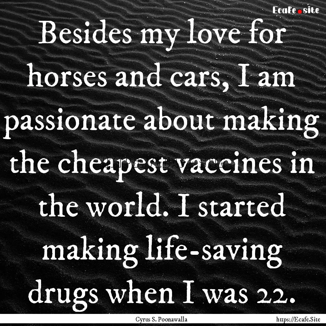 Besides my love for horses and cars, I am.... : Quote by Cyrus S. Poonawalla