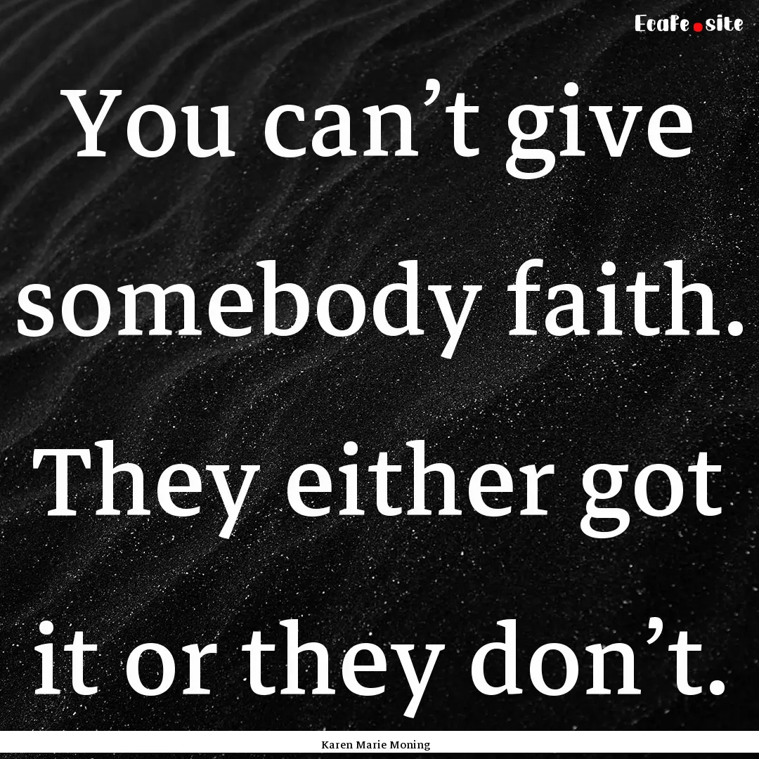 You can’t give somebody faith. They either.... : Quote by Karen Marie Moning