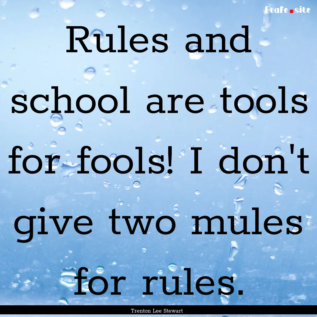 Rules and school are tools for fools! I don't.... : Quote by Trenton Lee Stewart