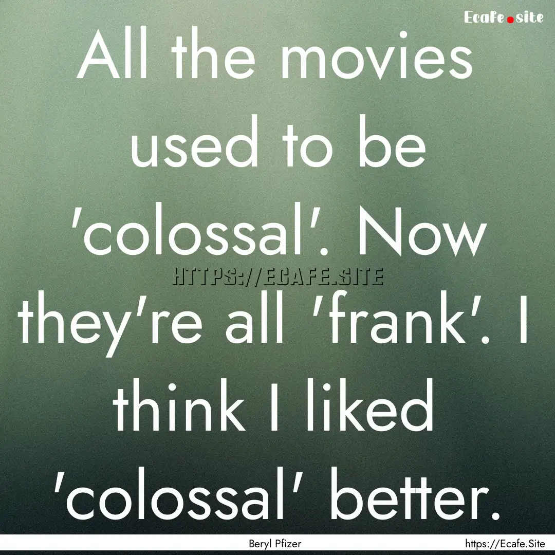 All the movies used to be 'colossal'. Now.... : Quote by Beryl Pfizer