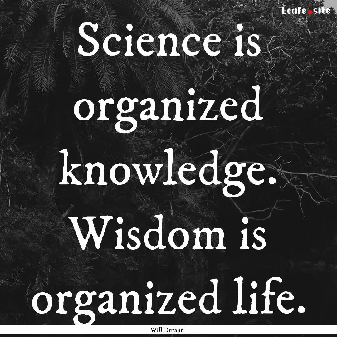 Science is organized knowledge. Wisdom is.... : Quote by Will Durant