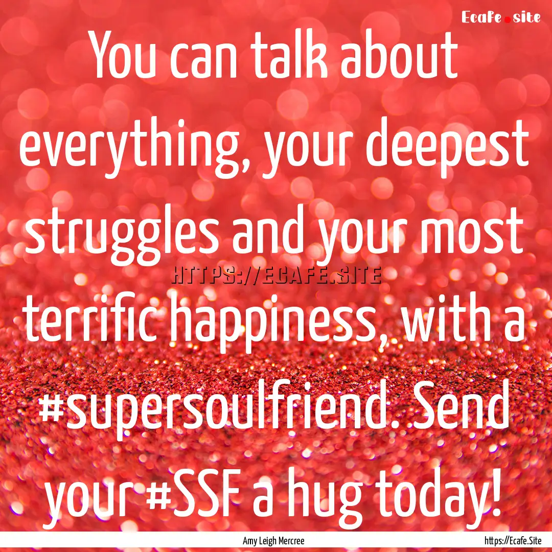 You can talk about everything, your deepest.... : Quote by Amy Leigh Mercree