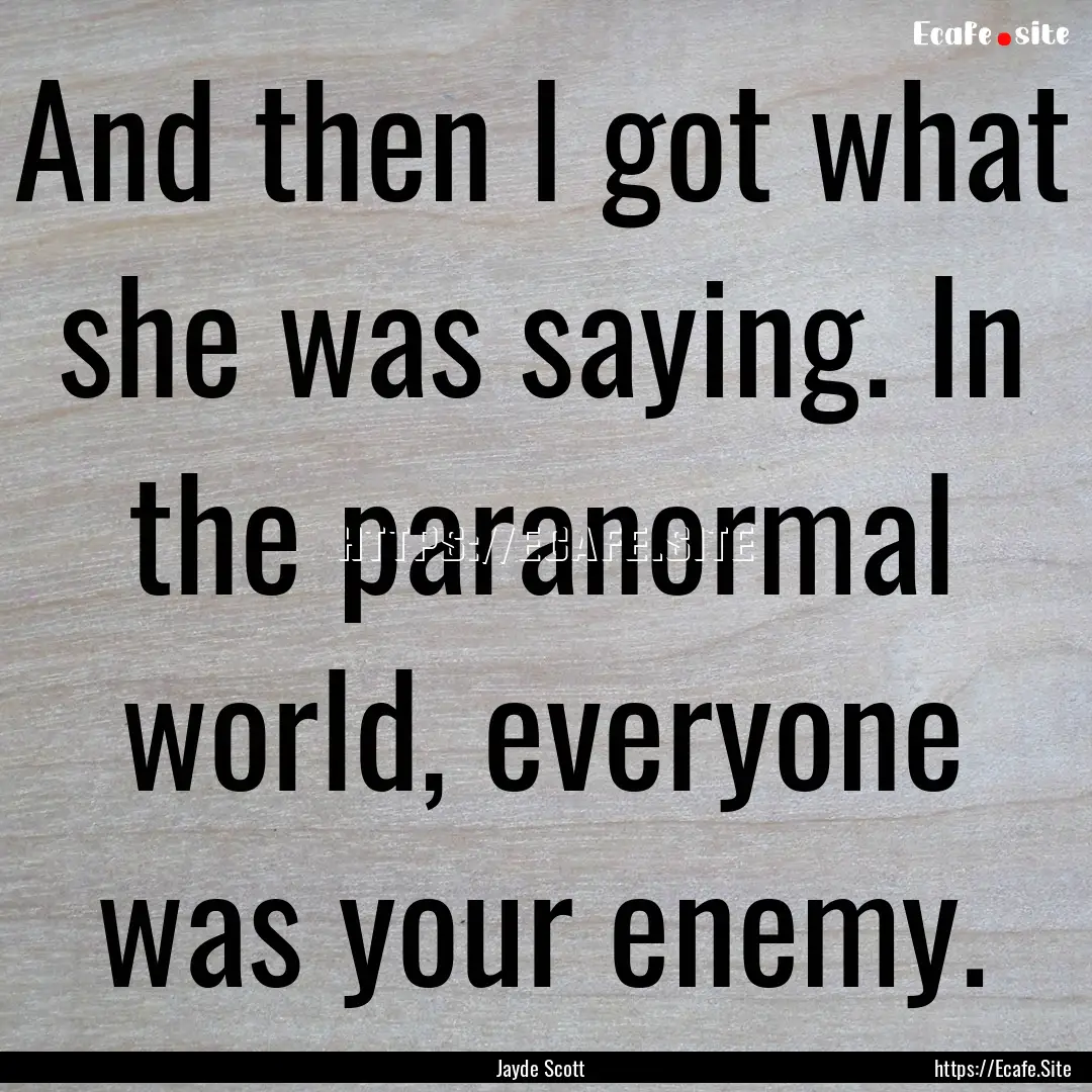 And then I got what she was saying. In the.... : Quote by Jayde Scott