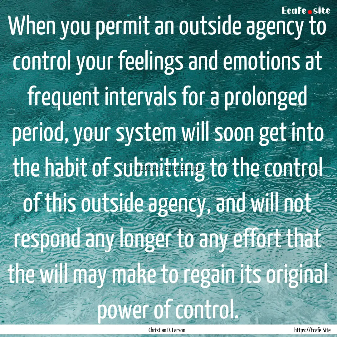 When you permit an outside agency to control.... : Quote by Christian D. Larson