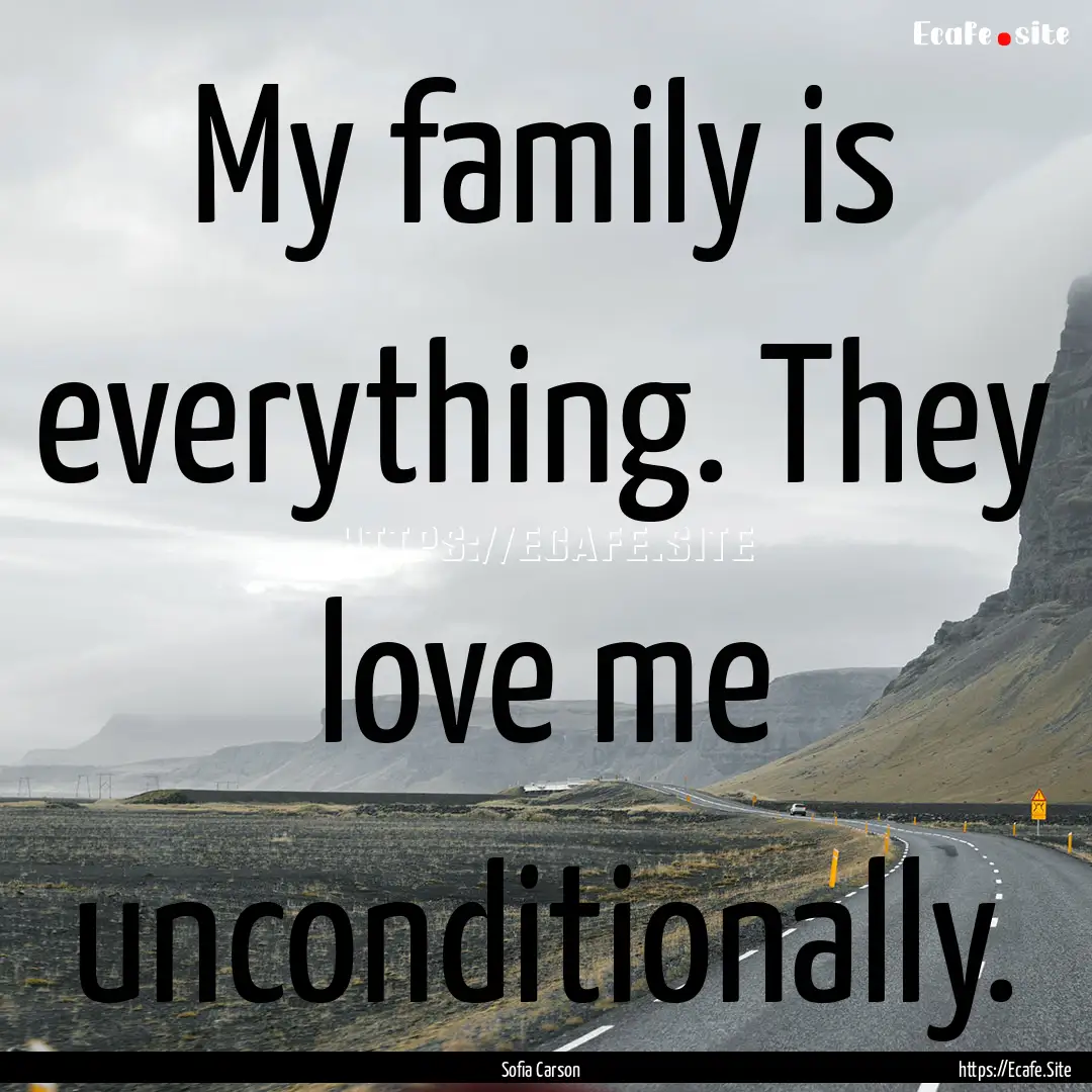 My family is everything. They love me unconditionally..... : Quote by Sofia Carson