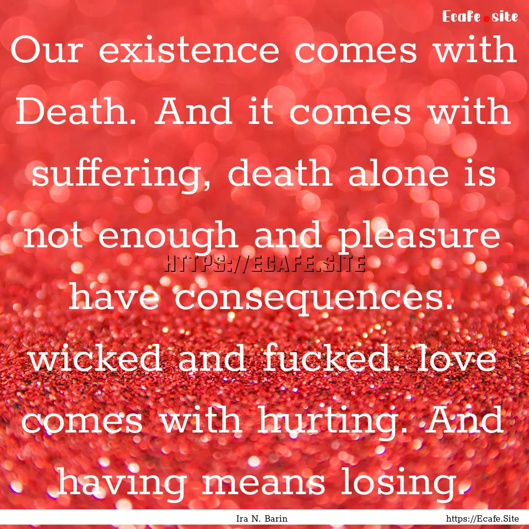 Our existence comes with Death. And it comes.... : Quote by Ira N. Barin