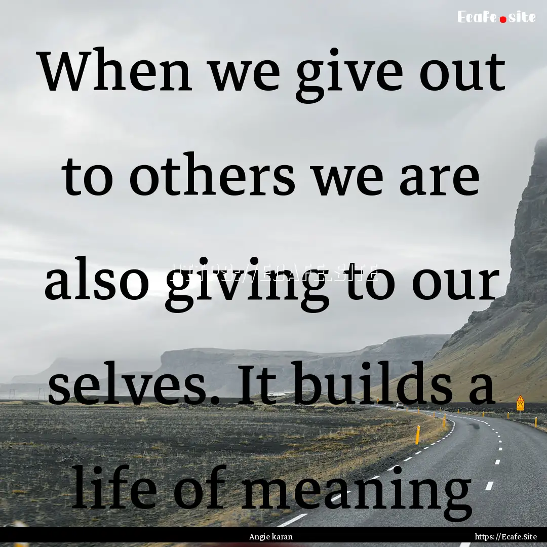 When we give out to others we are also giving.... : Quote by Angie karan