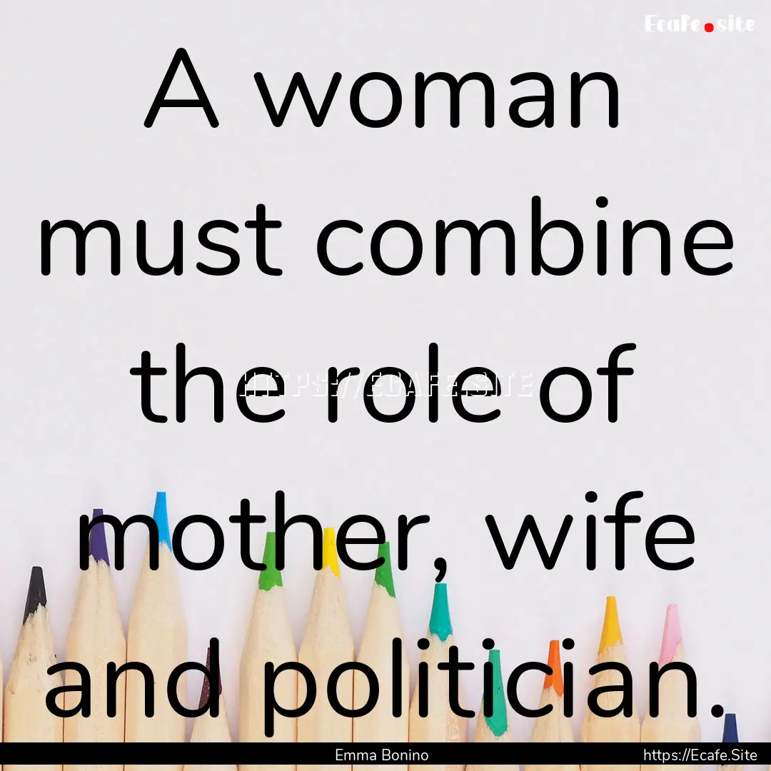 A woman must combine the role of mother,.... : Quote by Emma Bonino