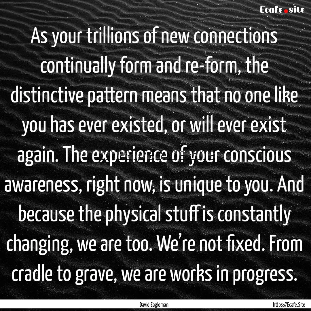 As your trillions of new connections continually.... : Quote by David Eagleman