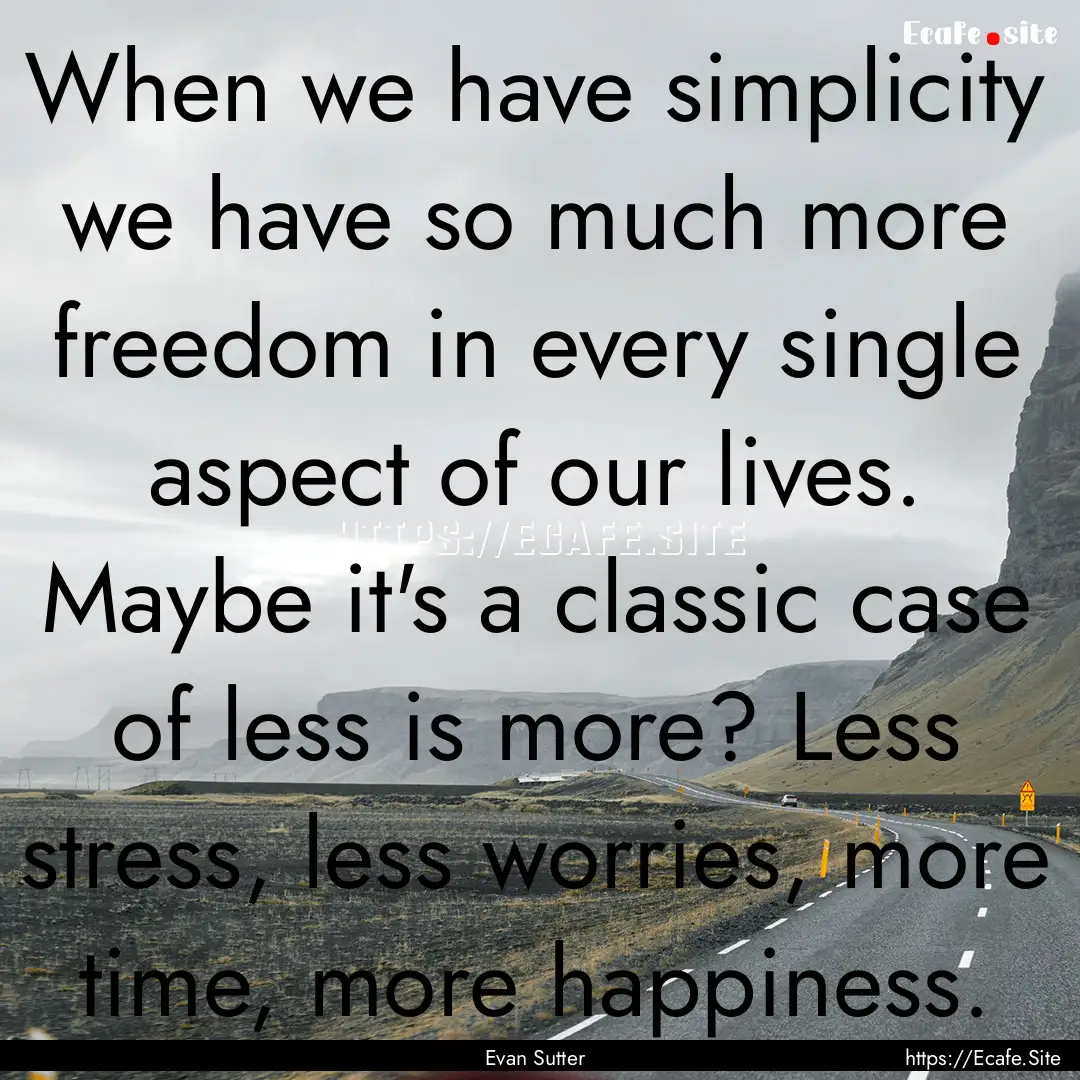 When we have simplicity we have so much more.... : Quote by Evan Sutter