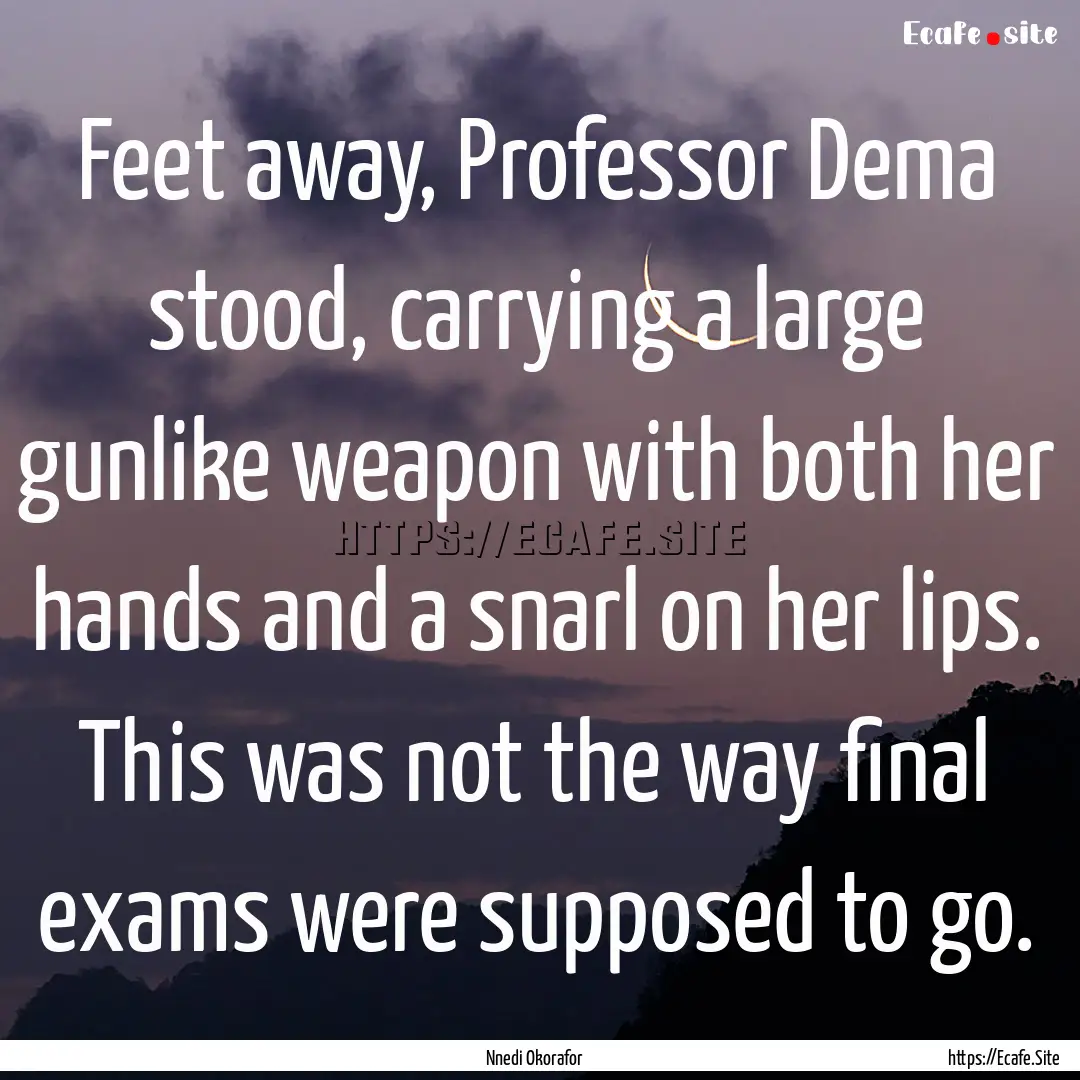 Feet away, Professor Dema stood, carrying.... : Quote by Nnedi Okorafor