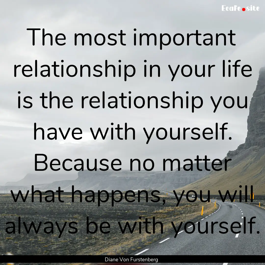 The most important relationship in your life.... : Quote by Diane Von Furstenberg