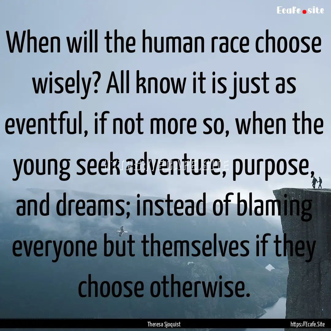 When will the human race choose wisely? All.... : Quote by Theresa Sjoquist