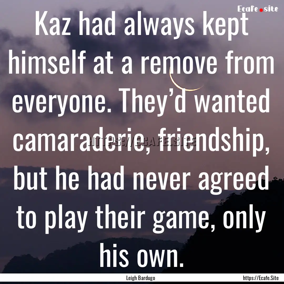 Kaz had always kept himself at a remove from.... : Quote by Leigh Bardugo