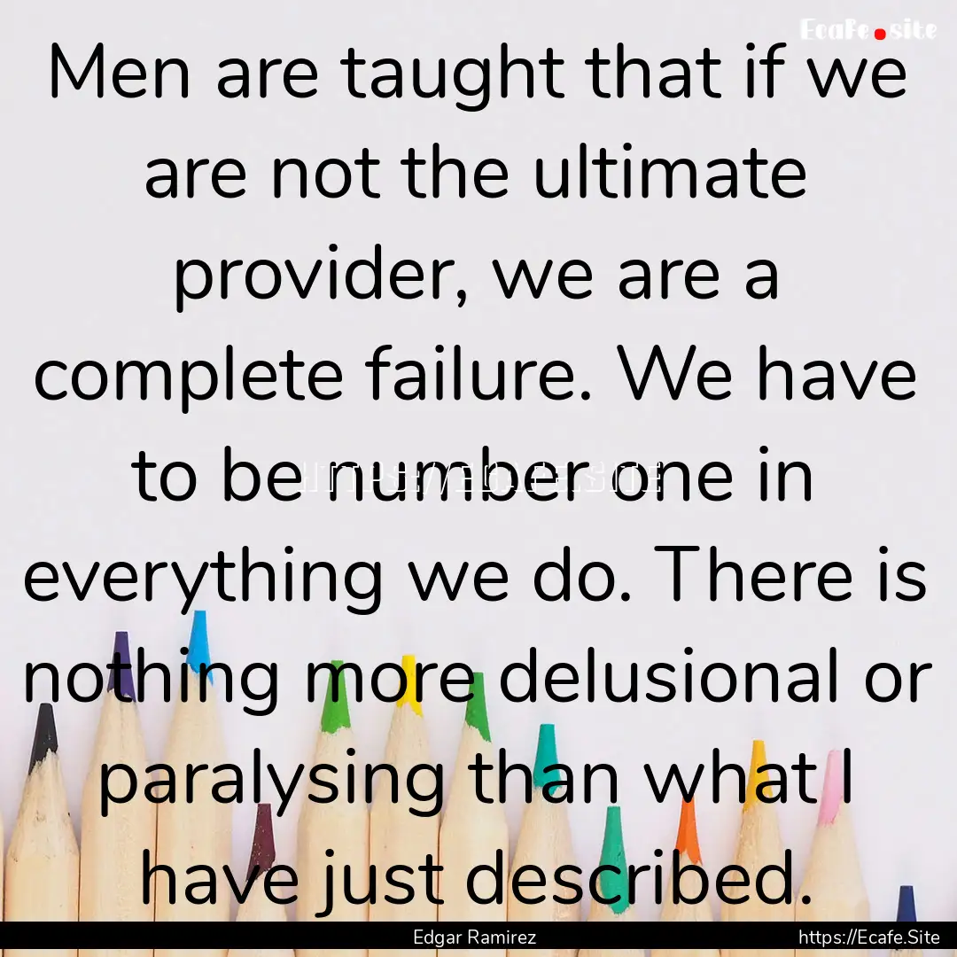 Men are taught that if we are not the ultimate.... : Quote by Edgar Ramirez